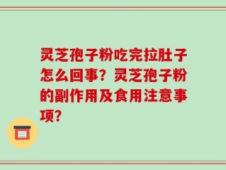 灵芝孢子粉吃完拉肚子怎么回事？灵芝孢子粉的副作用及食用注意事项？