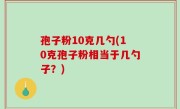 孢子粉10克几勺(10克孢子粉相当于几勺子？)