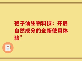 孢子油生物科技：开启自然成分的全新使用体验”