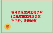 香港位元堂灵芝孢子粉(位元堂推出纯正灵芝孢子粉，香港制造)