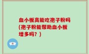 血小板高能吃孢子粉吗(孢子粉能帮助血小板增多吗？)