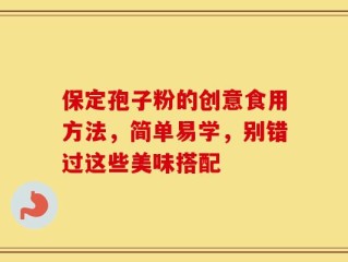 保定孢子粉的创意食用方法，简单易学，别错过这些美味搭配