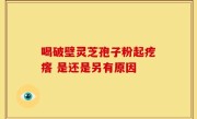 喝破壁灵芝孢子粉起疙瘩 是还是另有原因