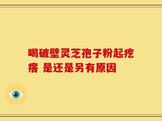 喝破壁灵芝孢子粉起疙瘩 是还是另有原因