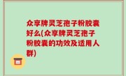 众享牌灵芝孢子粉胶囊好么(众享牌灵芝孢子粉胶囊的功效及适用人群)