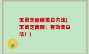 玉灵芝面膜美白方法(玉灵芝面膜：有效美白法！)