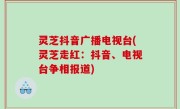 灵芝抖音广播电视台(灵芝走红：抖音、电视台争相报道)
