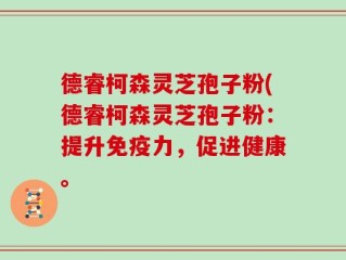 德睿柯森灵芝孢子粉(德睿柯森灵芝孢子粉：提升免疫力，促进健康。