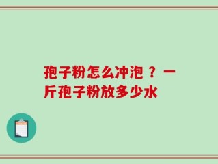 孢子粉怎么冲泡 ？一斤孢子粉放多少水