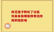 林芝孢子粉吃了以后 对身体有哪些神奇功效和积极影响