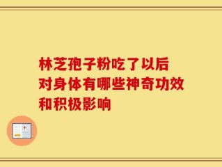 林芝孢子粉吃了以后 对身体有哪些神奇功效和积极影响