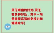 灵芝喂猪的好处(灵芝有多种好处，其中一项是能提高猪的免疫力和健康水平)
