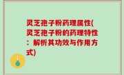 灵芝孢子粉药理属性(灵芝孢子粉的药理特性：解析其功效与作用方式)