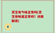 灵芝有气味正常吗(灵芝有味道正常吗？详细解读)