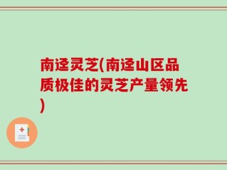 南迳灵芝(南迳山区品质极佳的灵芝产量领先)