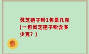 灵芝孢子粉1包是几克(一包灵芝孢子粉含多少克？)