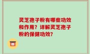 灵芝孢子粉有哪些功效和作用？详解灵芝孢子粉的保健功效？