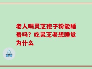 老人喝灵芝孢子粉能睡着吗？吃灵芝老想睡觉为什么
