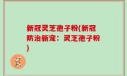 新冠灵芝孢子粉(新冠防治新宠：灵芝孢子粉)