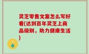 灵芝零售文案怎么写好看(达到百年灵芝上商品级别，助力健康生活)