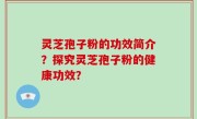 灵芝孢子粉的功效简介？探究灵芝孢子粉的健康功效？