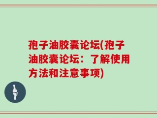 孢子油胶囊论坛(孢子油胶囊论坛：了解使用方法和注意事项)
