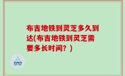 布吉地铁到灵芝多久到达(布吉地铁到灵芝需要多长时间？)