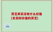 灵芝其实没有什么价值(无实际价值的灵芝)