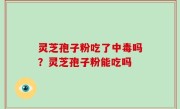 灵芝孢子粉吃了中毒吗？灵芝孢子粉能吃吗