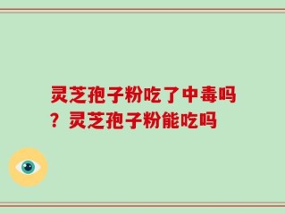 灵芝孢子粉吃了中毒吗？灵芝孢子粉能吃吗