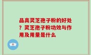品高灵芝孢子粉的好处？灵芝孢子粉功效与作用及用量是什么