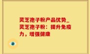 灵芝孢子粉产品优势_灵芝孢子粉：提升免疫力，增强健康