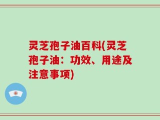 灵芝孢子油百科(灵芝孢子油：功效、用途及注意事项)