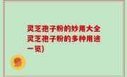 灵芝孢子粉的妙用大全灵芝孢子粉的多种用途一览)