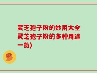 灵芝孢子粉的妙用大全灵芝孢子粉的多种用途一览)