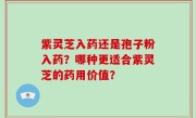 紫灵芝入药还是孢子粉入药？哪种更适合紫灵芝的药用价值？