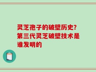 灵芝孢子的破壁历史？第三代灵芝破壁技术是谁发明的