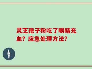 灵芝孢子粉吃了眼睛充血？应急处理方法？