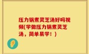 压力锅煮灵芝汤好吗视频(学做压力锅煮灵芝汤，简单易学！)