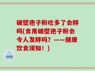 破壁孢子粉吃多了会胖吗(食用破壁孢子粉会令人发胖吗？——健康饮食须知！)