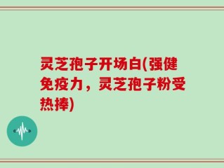 灵芝孢子开场白(强健免疫力，灵芝孢子粉受热捧)