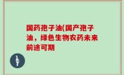 国药孢子油(国产孢子油，绿色生物农药未来前途可期