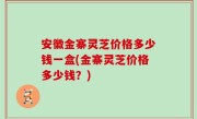 安徽金寨灵芝价格多少钱一盒(金寨灵芝价格多少钱？)