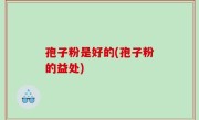 孢子粉是好的(孢子粉的益处)