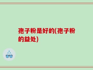 孢子粉是好的(孢子粉的益处)