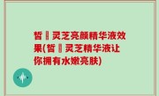 皙玥灵芝亮颜精华液效果(皙玥灵芝精华液让你拥有水嫩亮肤)