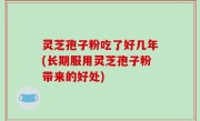 灵芝孢子粉吃了好几年(长期服用灵芝孢子粉带来的好处)