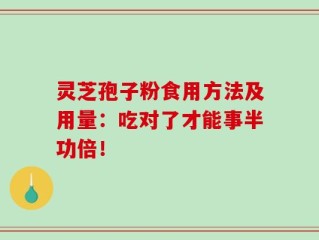 灵芝孢子粉食用方法及用量：吃对了才能事半功倍！