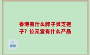 香港有什么牌子灵芝孢子？位元堂有什么产品