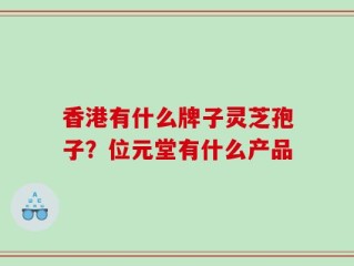 香港有什么牌子灵芝孢子？位元堂有什么产品